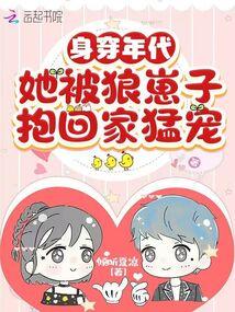 身穿年代,她被狼崽子抱回家猛宠 身穿年代,她被狼崽子抱回家猛宠