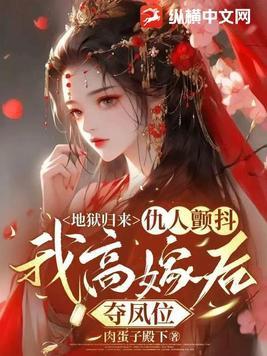 地狱归来,仇人颤抖,我高嫁后夺凤位 地狱归来,仇人颤抖,我高嫁后夺凤位