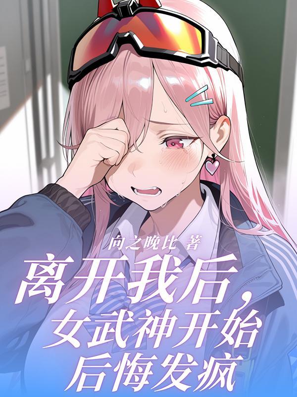 离开我后,女武神开始后悔发疯 离开我后,女武神开始后悔发疯